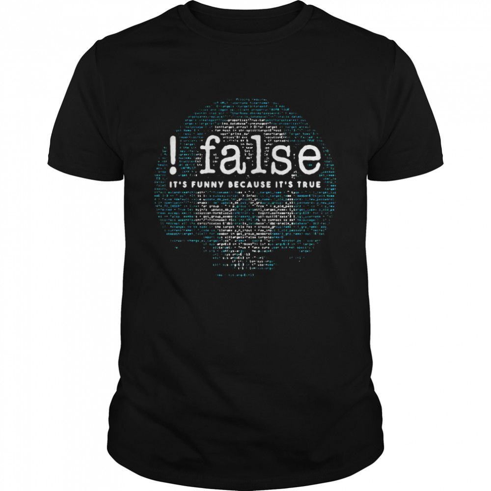 False It’s Funny Because It’s True Coder Software Computer Shirt