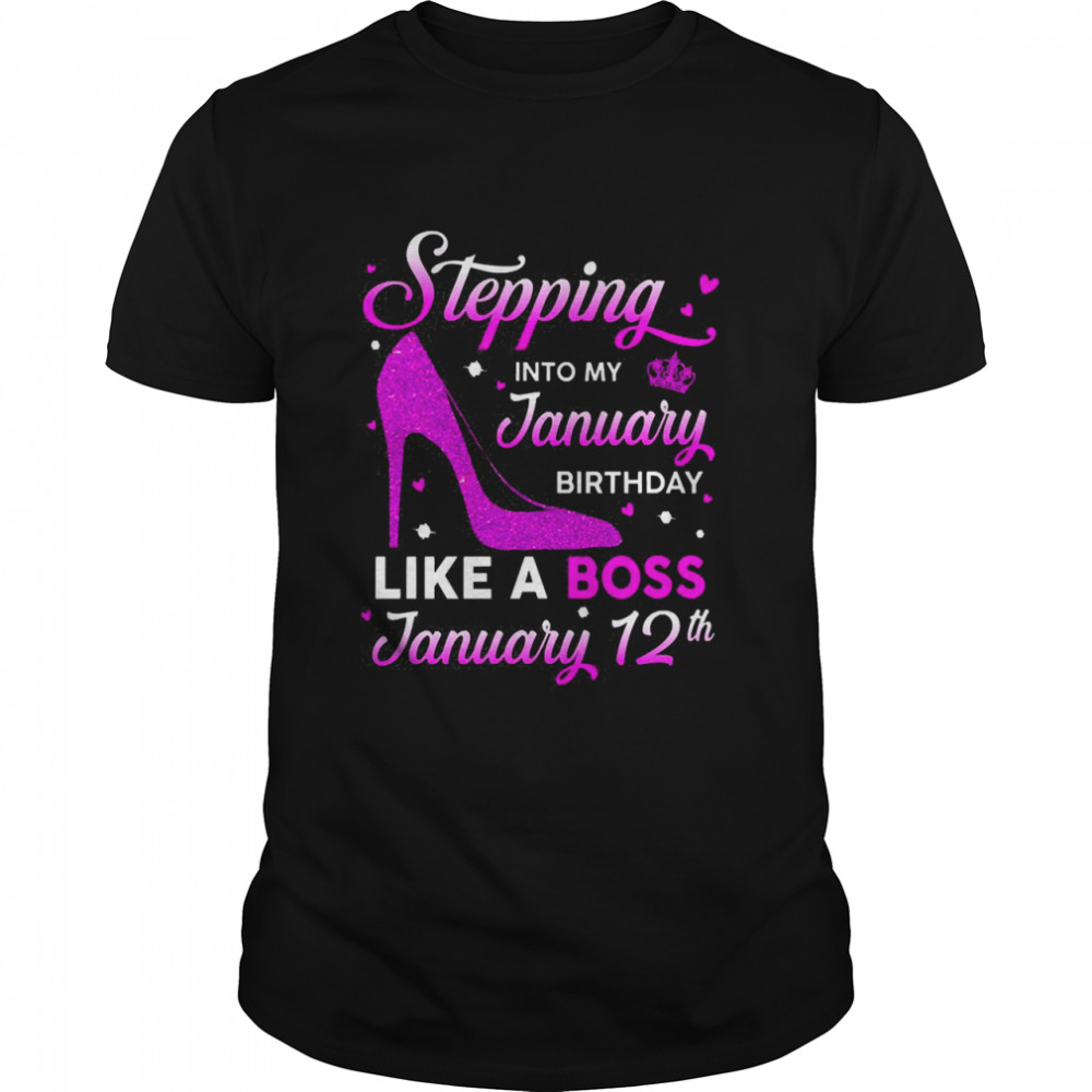 Stepping Into My January Birthday Like A Boss January 12th Shirt
