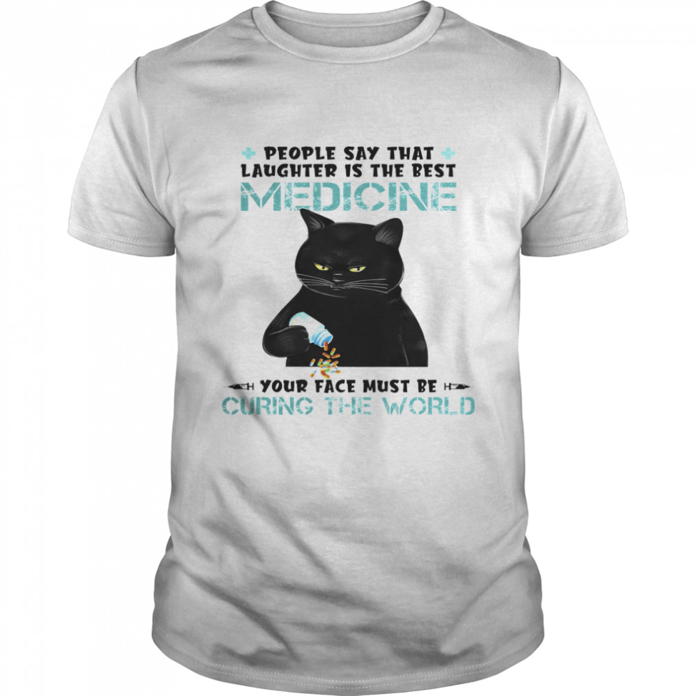 Cat People Say That Laughter Is The Best Medicine Your Face Must Be Curing The World Shirt