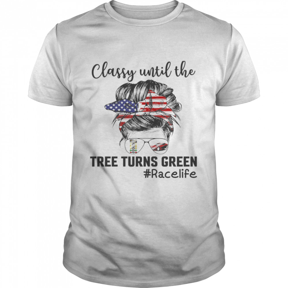 Classy Until The Tree Turns Green Race Life Shirt