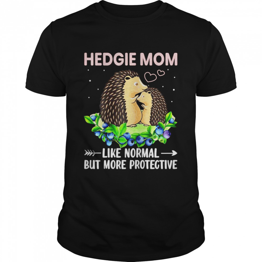 Hedgie Mom Like Normal but More Protective Hedgehog Ma Shirt