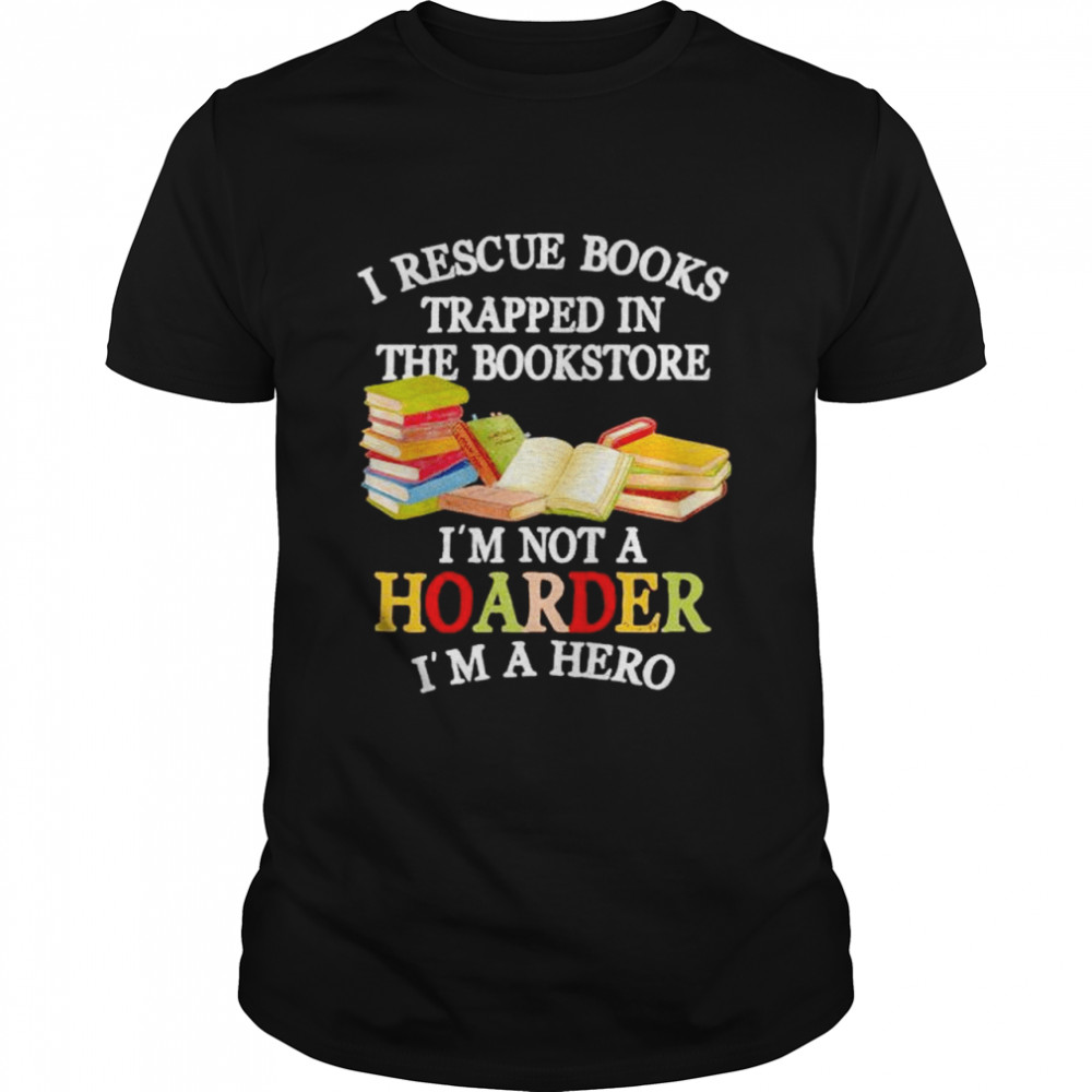 i rescue books trapped in the bookstore I’m not a hoarder shirt