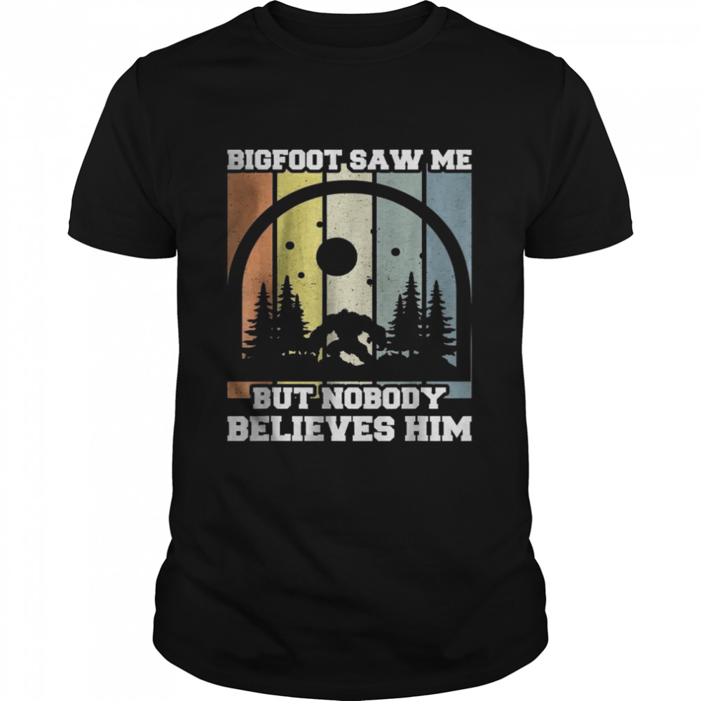 Bigfoot saw me but nobody believes him T-Shirt