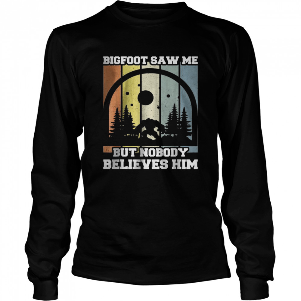Bigfoot saw me but nobody believes him T- Long Sleeved T-shirt