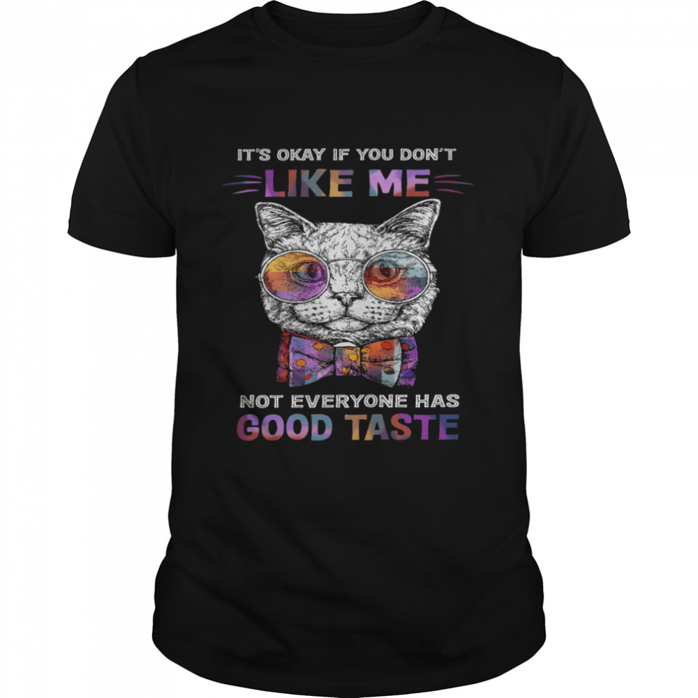 Cat It’s Okay If You Don’t Like Me Not Everyone Has Good Taste Shirt
