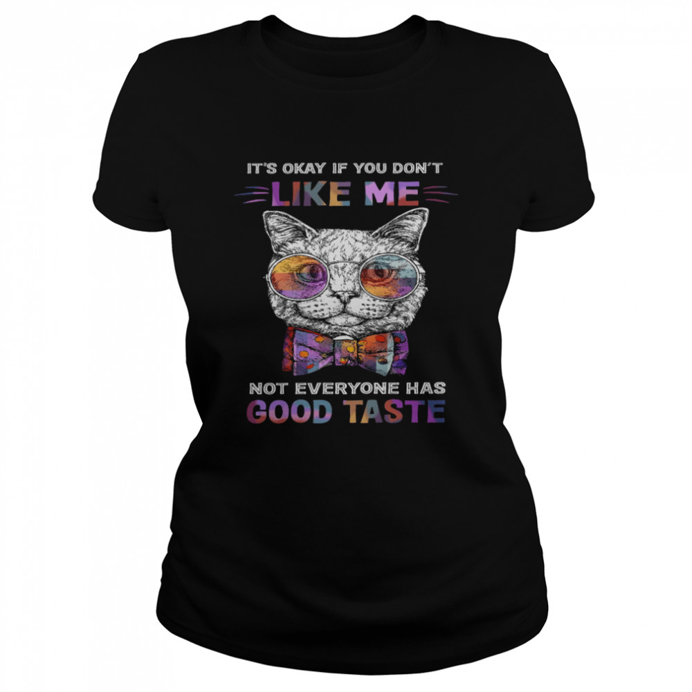 Cat It’s Okay If You Don’t Like Me Not Everyone Has Good Taste Classic Women's T-shirt