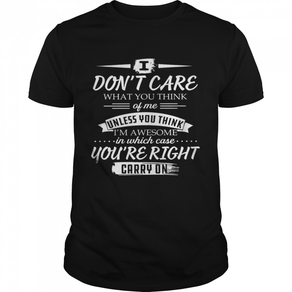 I Don’t Care What You Think Of Me Unless You Think I’m Awesome In Which Case You’re Right Carry On Shirt