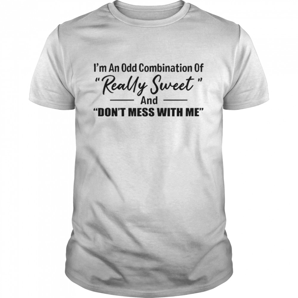 I’m an odd combination of really sweet and don’t mess with me shirt