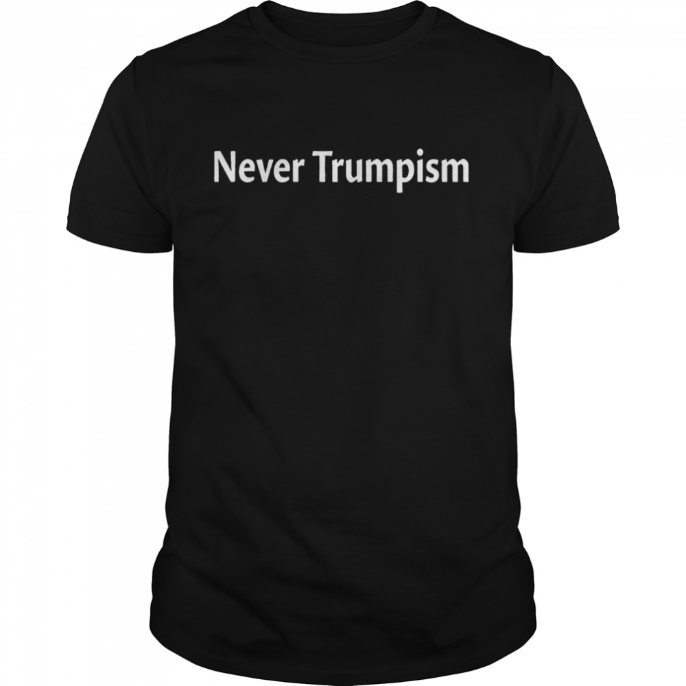 Never trumpism shirt