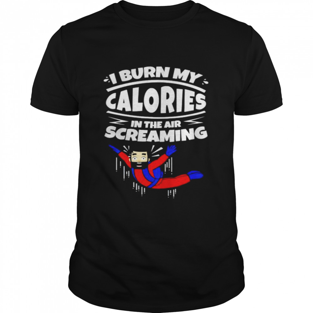Original i burn my calories in the air screaming skydiving shirt