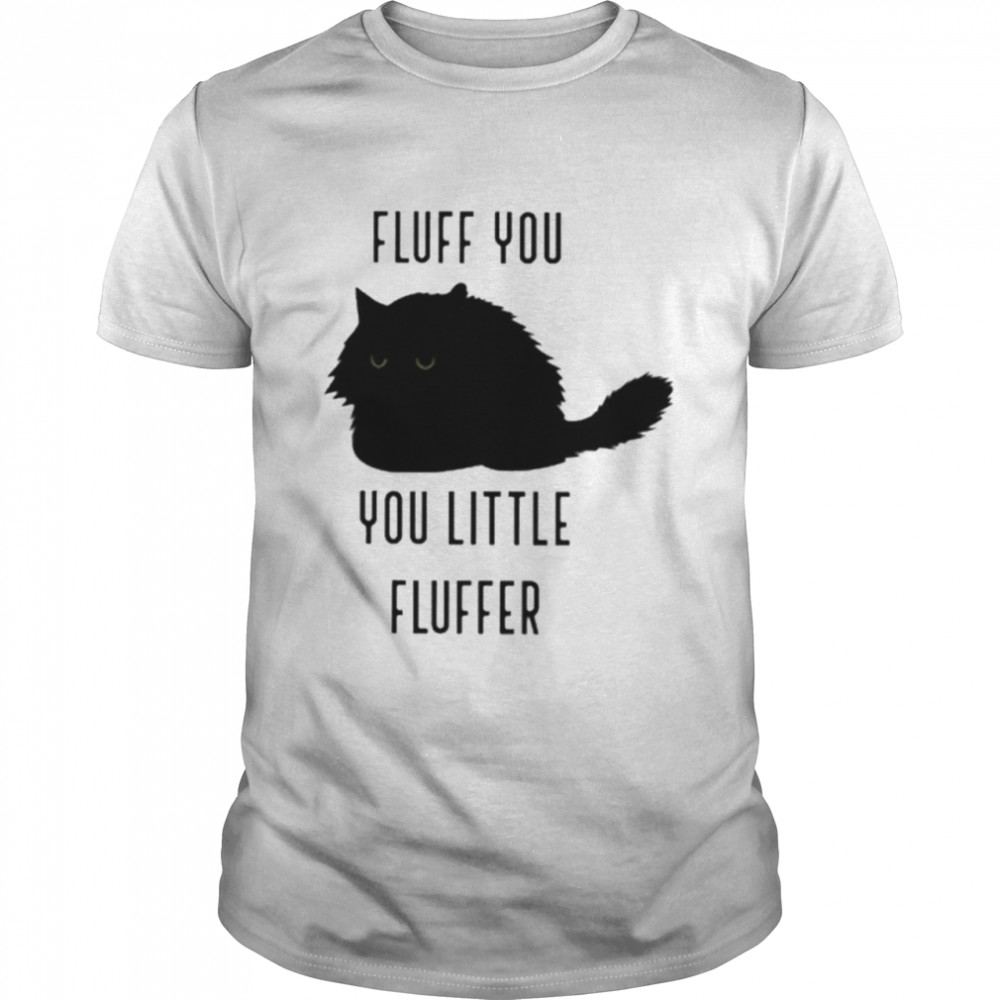 Black Cat fluff you little fluffer shirt