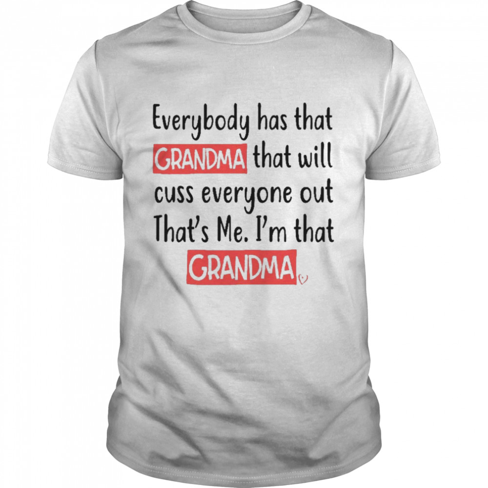 Everybody has that grandma that will pass everyone out that’s me i’m that grandma shirt