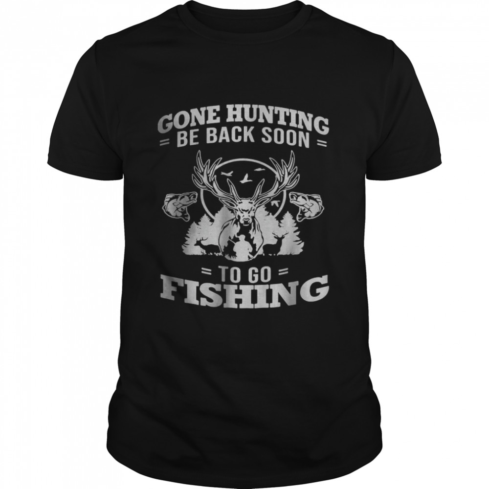 Gone Hunting Be Back Soon To Go Fishing T-Shirt