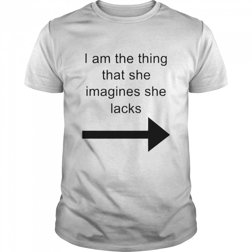 I Am The Thing That She imagines She Lacks Shirt