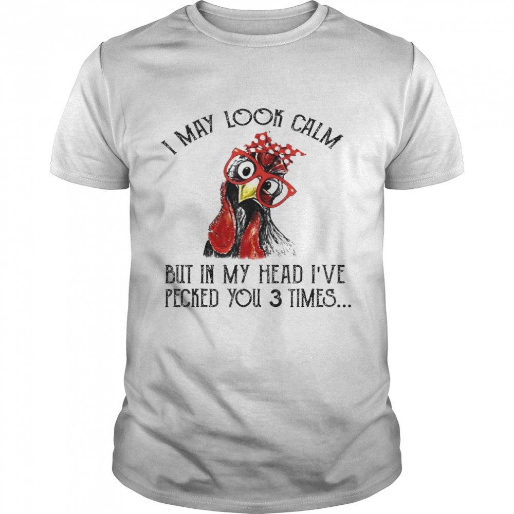 I May Look Calm But In My Head I’ve Pecked You 3 Times Shirt