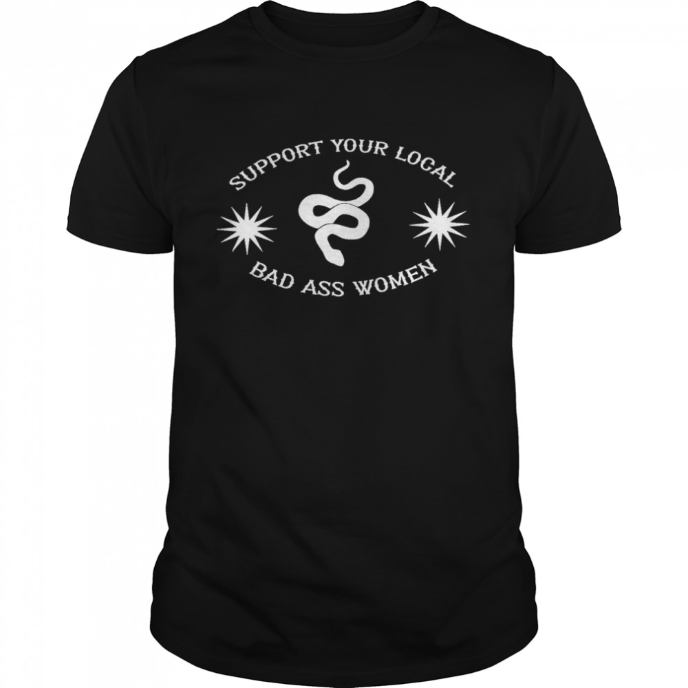 Support your local bad ass women shirt