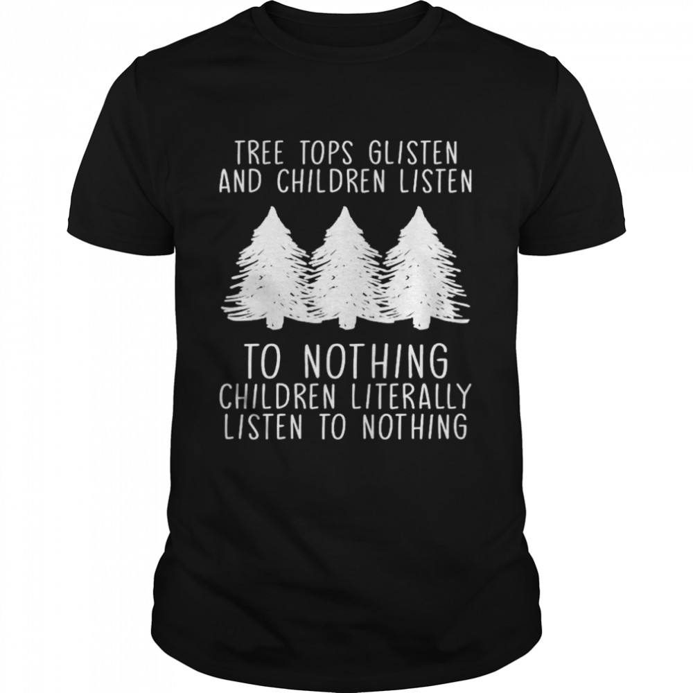Tree tops glisten and children listen to nothing children shirt