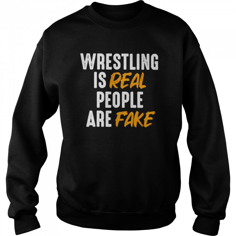 Wrestling is real people are fake shirt Unisex Sweatshirt