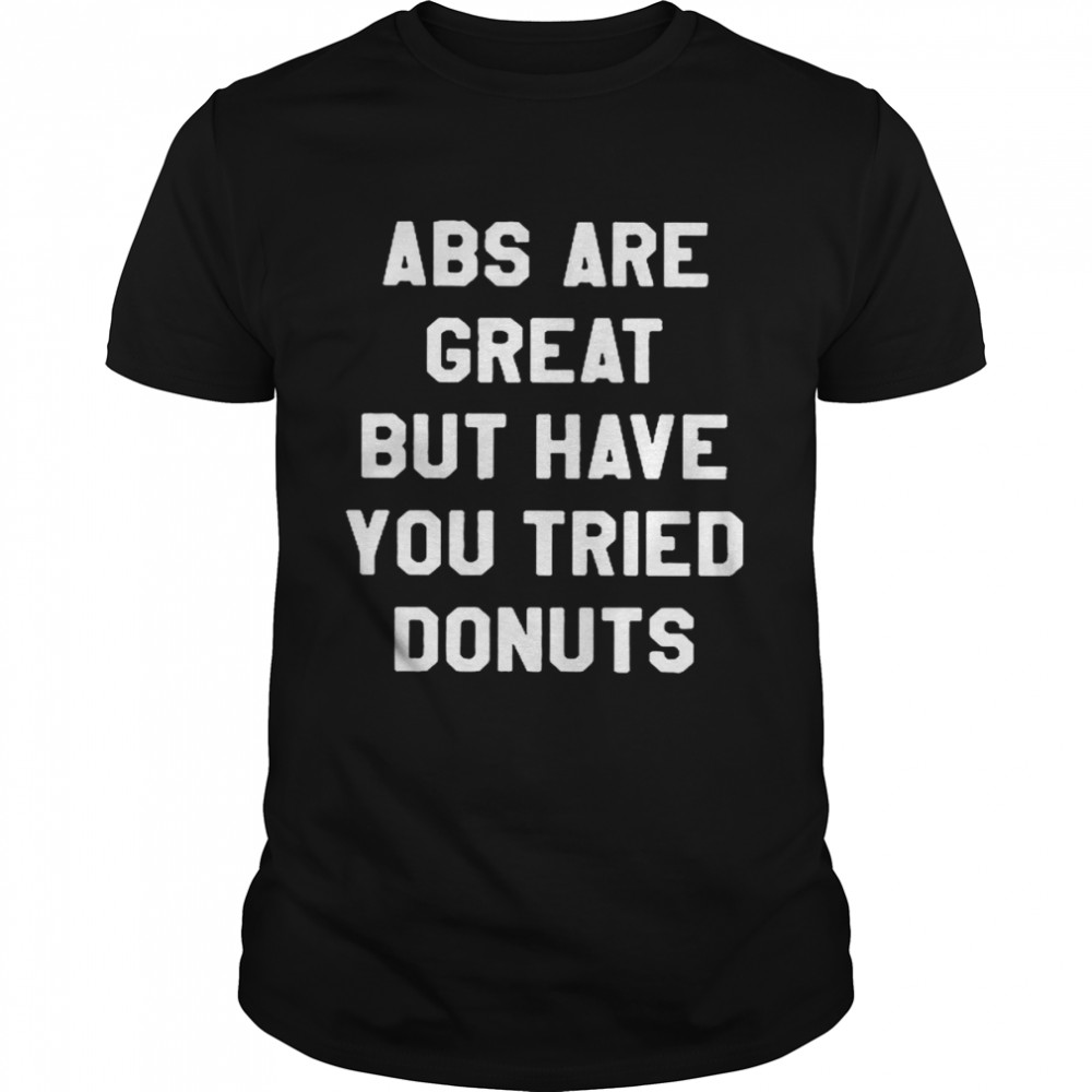 Abs Are Great But Have You Tried Donuts Shirt