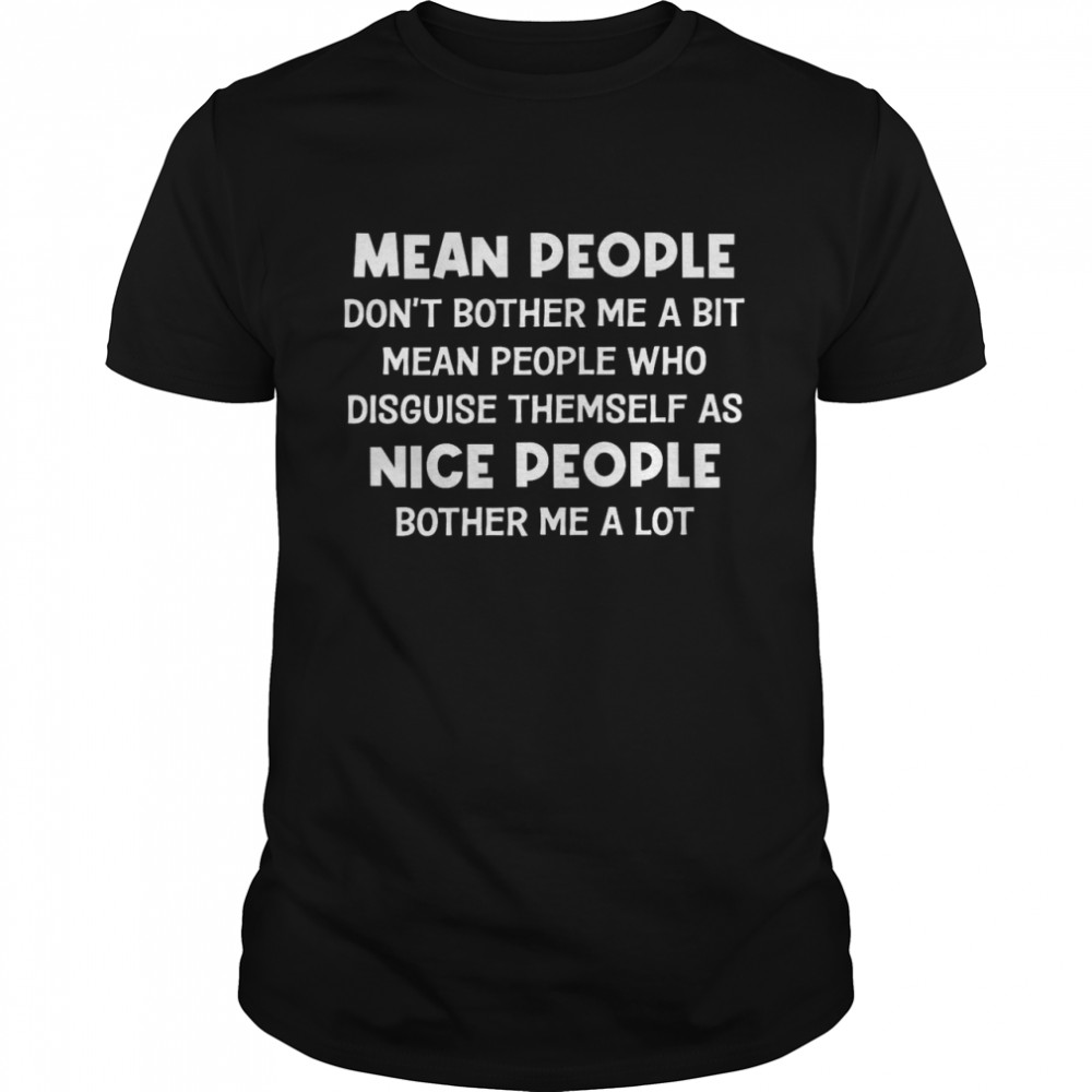 Mean People Dont Bother Me A Bit Mean People Who Disguise Themselves As Nice People Bother Me A Lot Shirt
