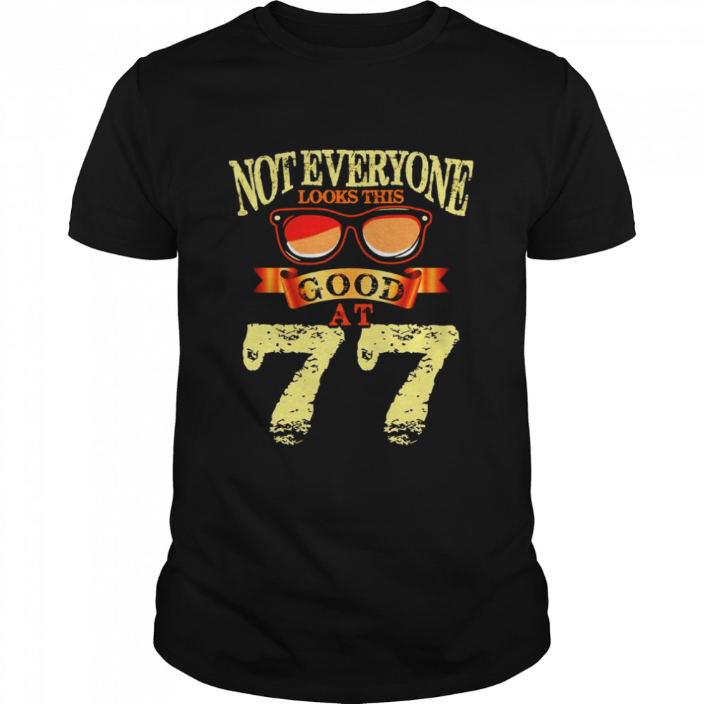 Not Everyone Look This Good At 77th Yrs Old 77 Birthday Shirt
