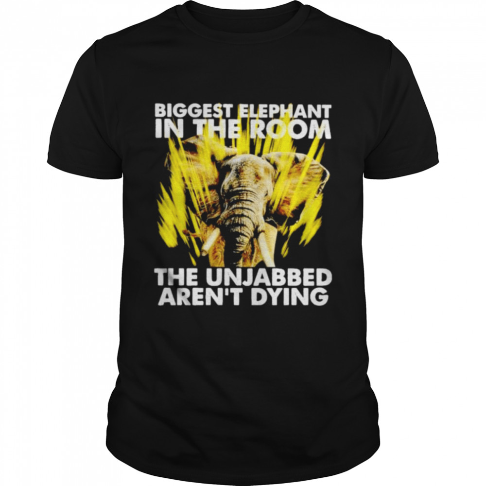 biggest elephant in the room the unjabbed aren’t dying t-shirt