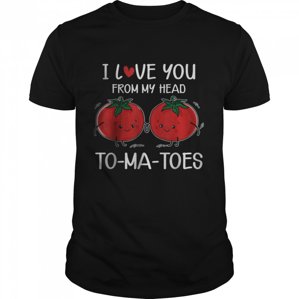I Love You From My Head Tomatoes Valentine’s Day Tee Shirt