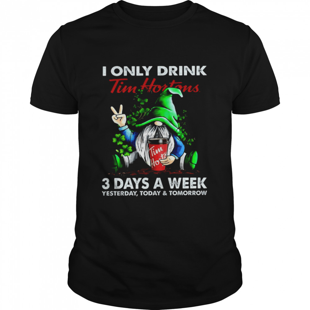 I only drink tim hortons 3 days a week yesterday today and tomorrow shirt