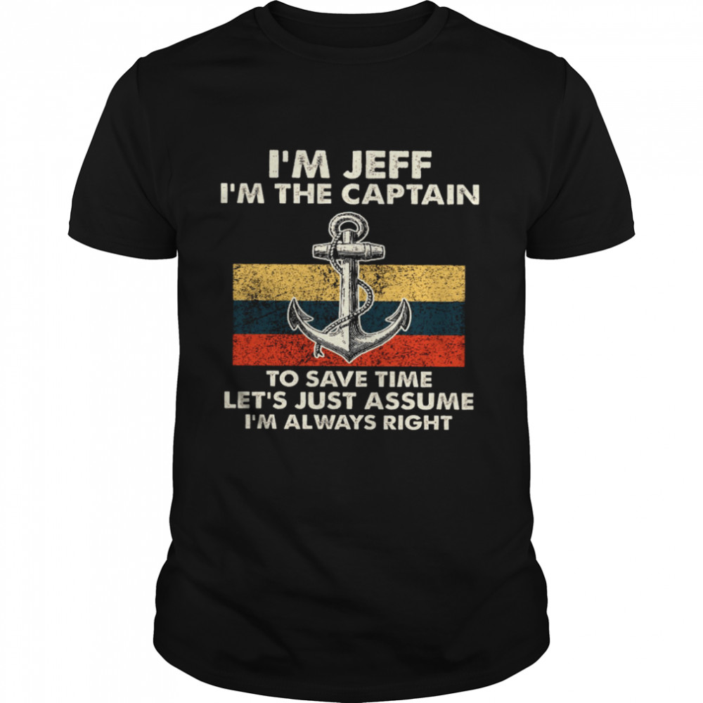 I’m Jeff I’m The Captain To Save Time Let’s Just Assume I’m Always Right Shirt