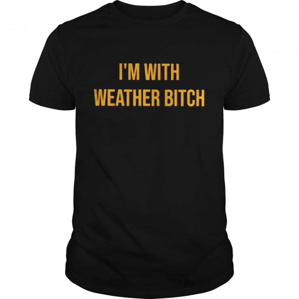 I’m with weather bitch shirt
