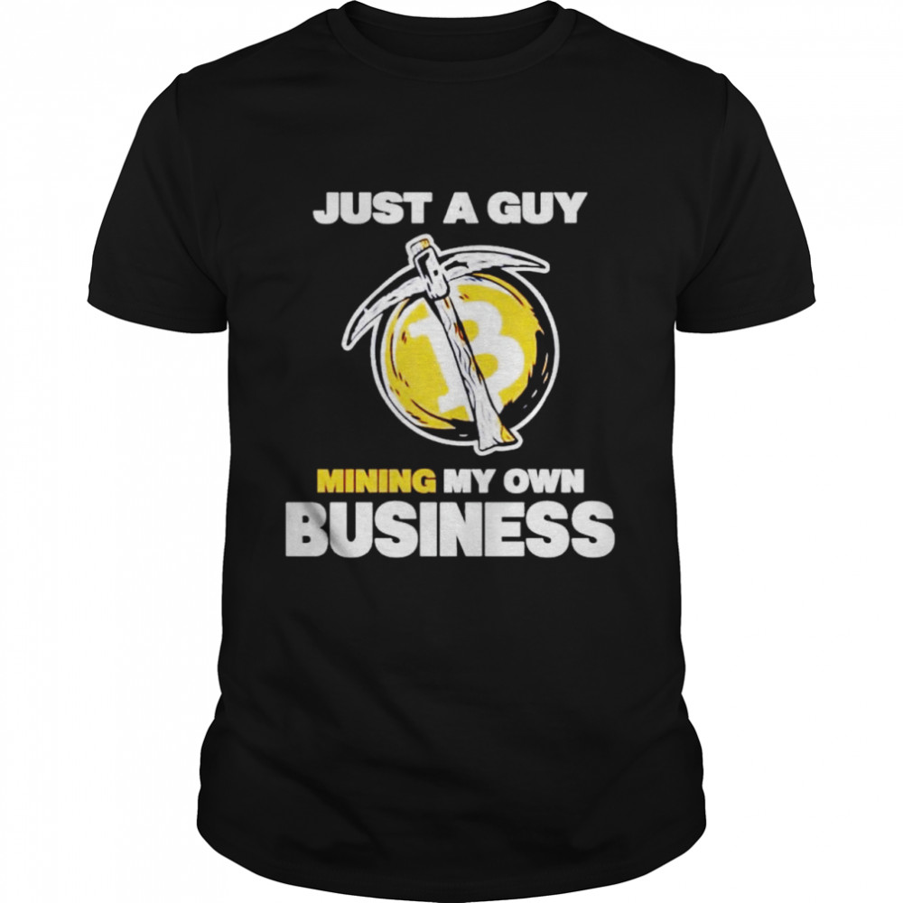 Just a guy mining my own business shirt
