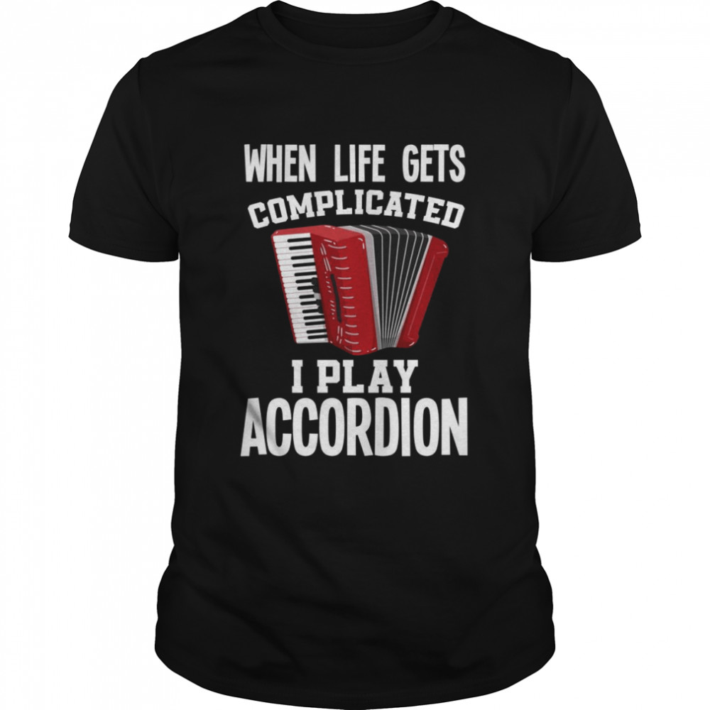When Life Gets Complicated I Play Accordion Accordion Shirt