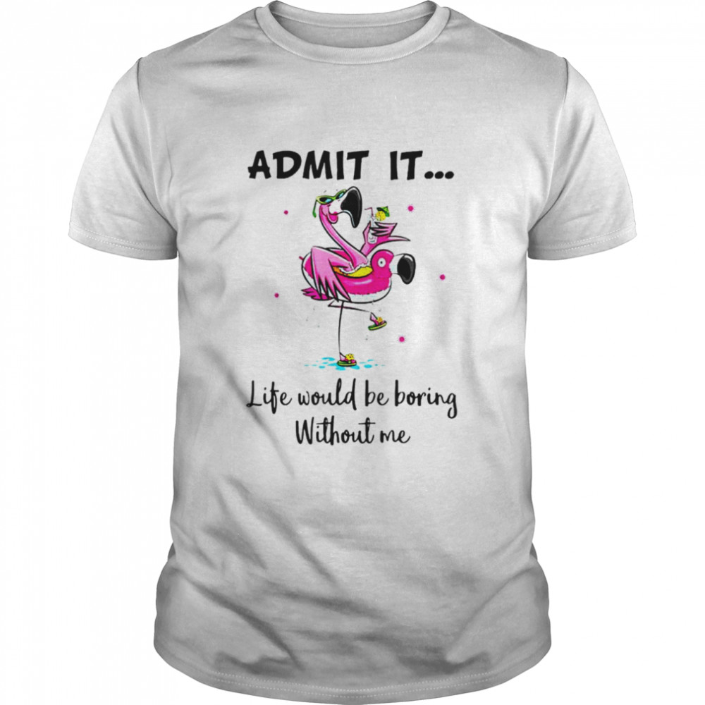 Admit it life would be boring without me Flamingo T-shirt