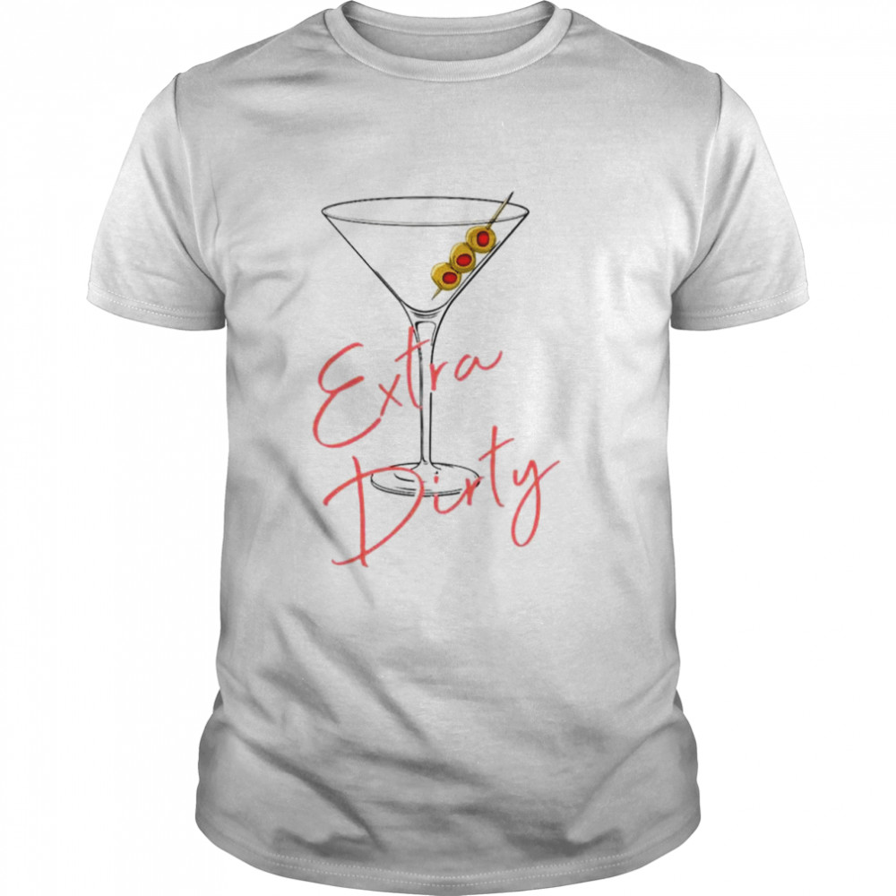 Extra Dirty Martini shirt