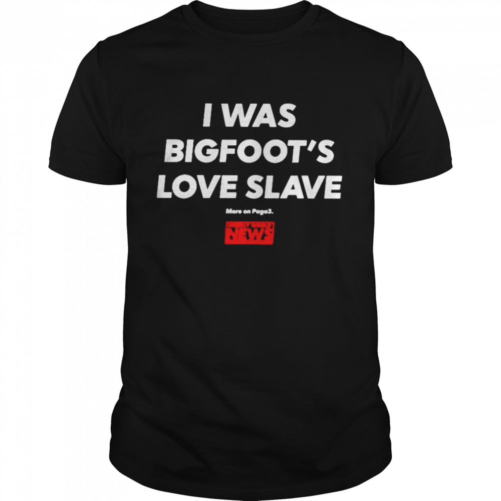 I was bigfoot’s love slave T-shirt