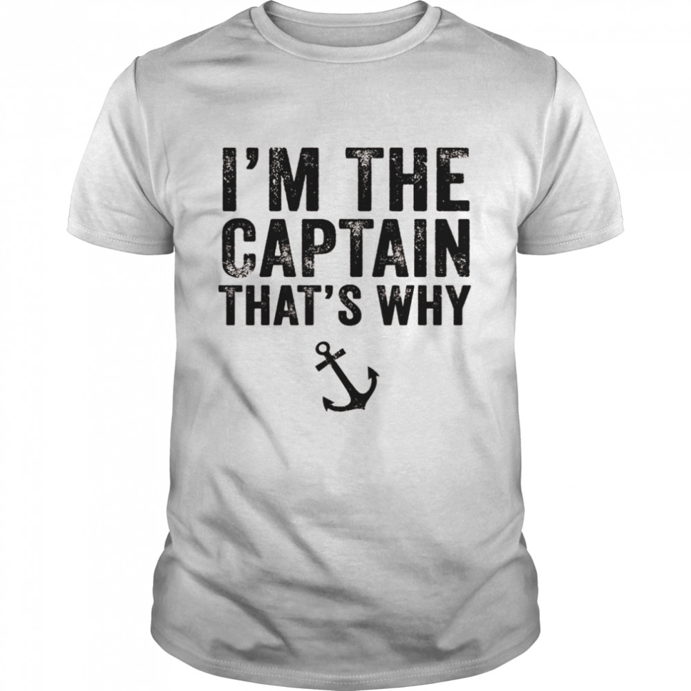 I’m the Captain That’s Why Boat Sailor Sailing Vintage Shirt
