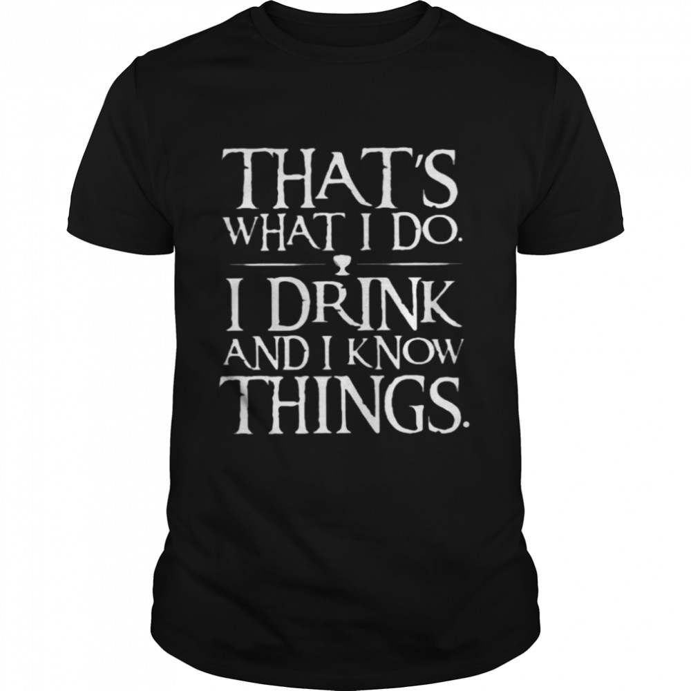 That’s What I Do I Drink And I Know Things Shirt