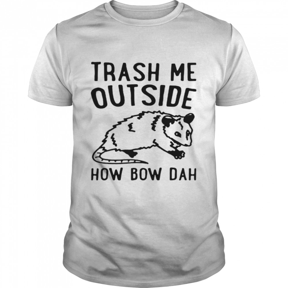 Trash me outside how bow dah opossum shirt
