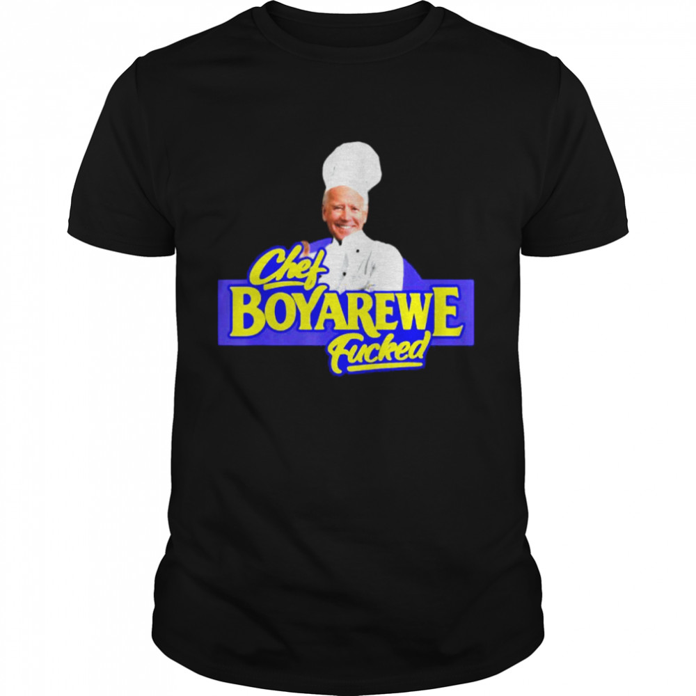 Chef boyarewe fucked anti biden pro Trump shirt