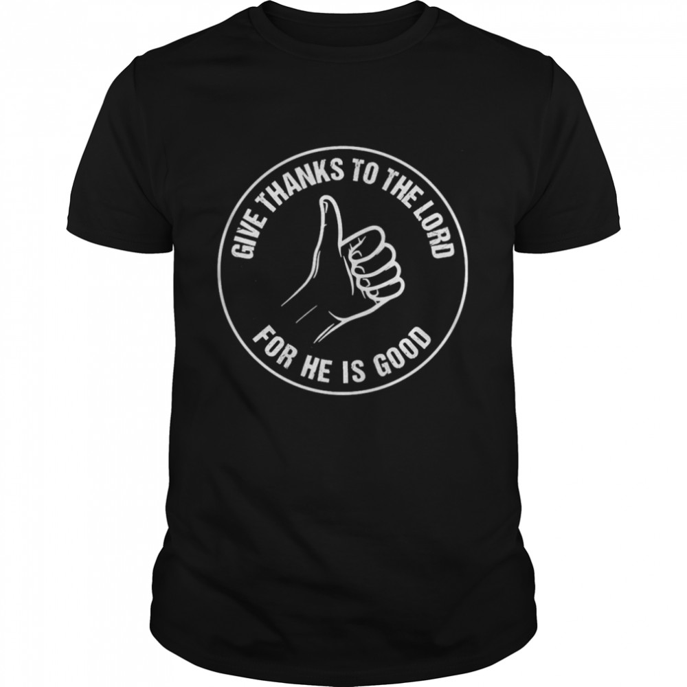 Give Thanks To The Lord For He Is Good Shirt