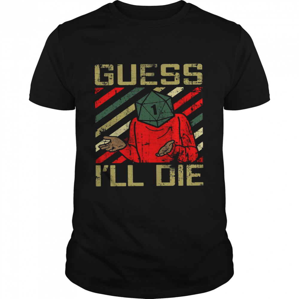 Guess I’ll Die Shirt