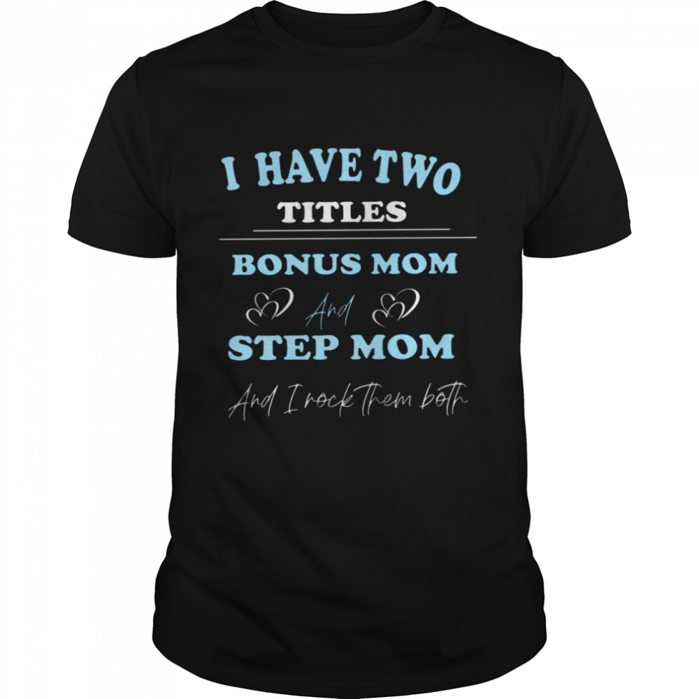 I Have Two Titles Bonus Mom And Step Mom And I Rock Them Both Shirt