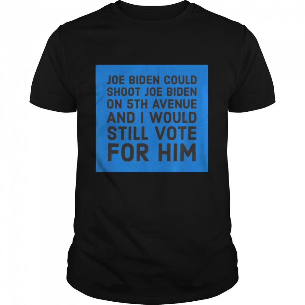 Joe biden could shoot joe biden Id still vote for him shirt