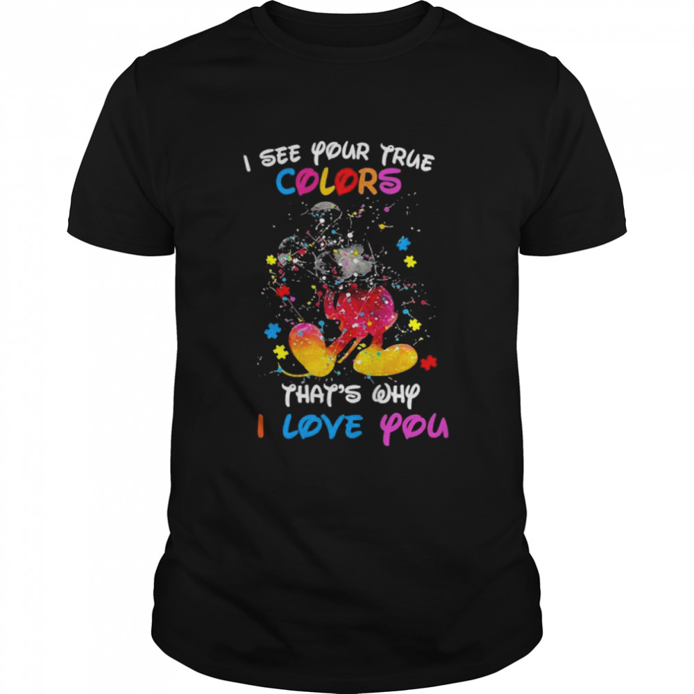 Mickey mouse I see your true colors thats why I love you shirt