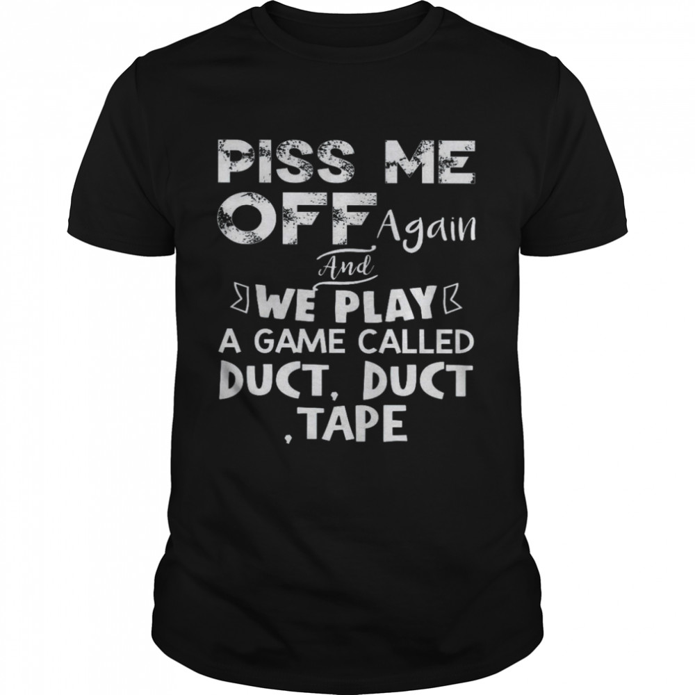 Piss Me Off Again And We Play A Game Called Duct Duct Tape T- Shirt