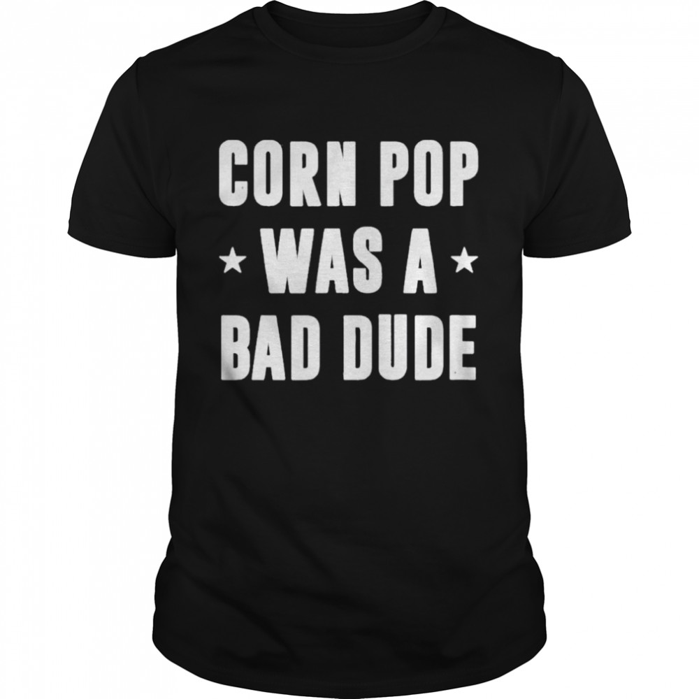 Corn Pop Was A Bad Dude Meme shirt