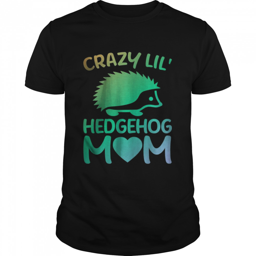 Crazy Lil’ Hedgehog Mom Hedgehog Owner Mama Shirt