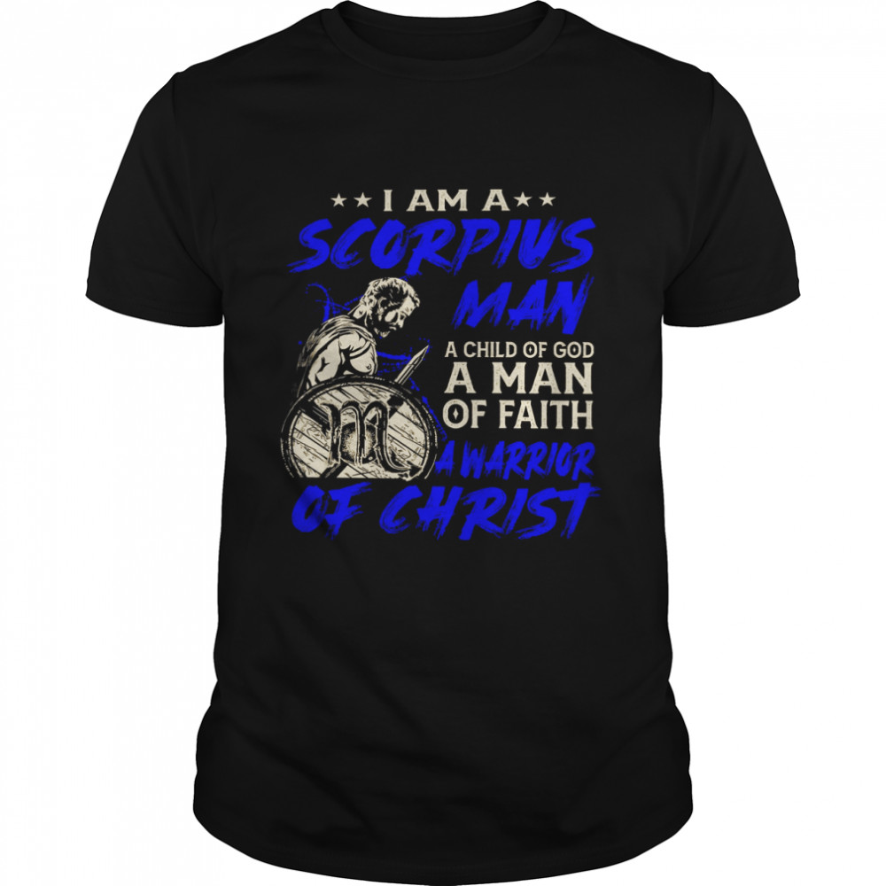 I Am A Scorpius Man A Child Of God A Man Of Faith A Warrior Of Christ Shirt