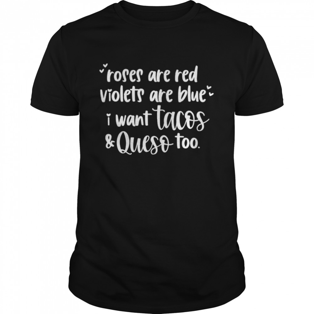 Roses Are Red Violets Are Blue I Want Queso and Tacos Too shirt