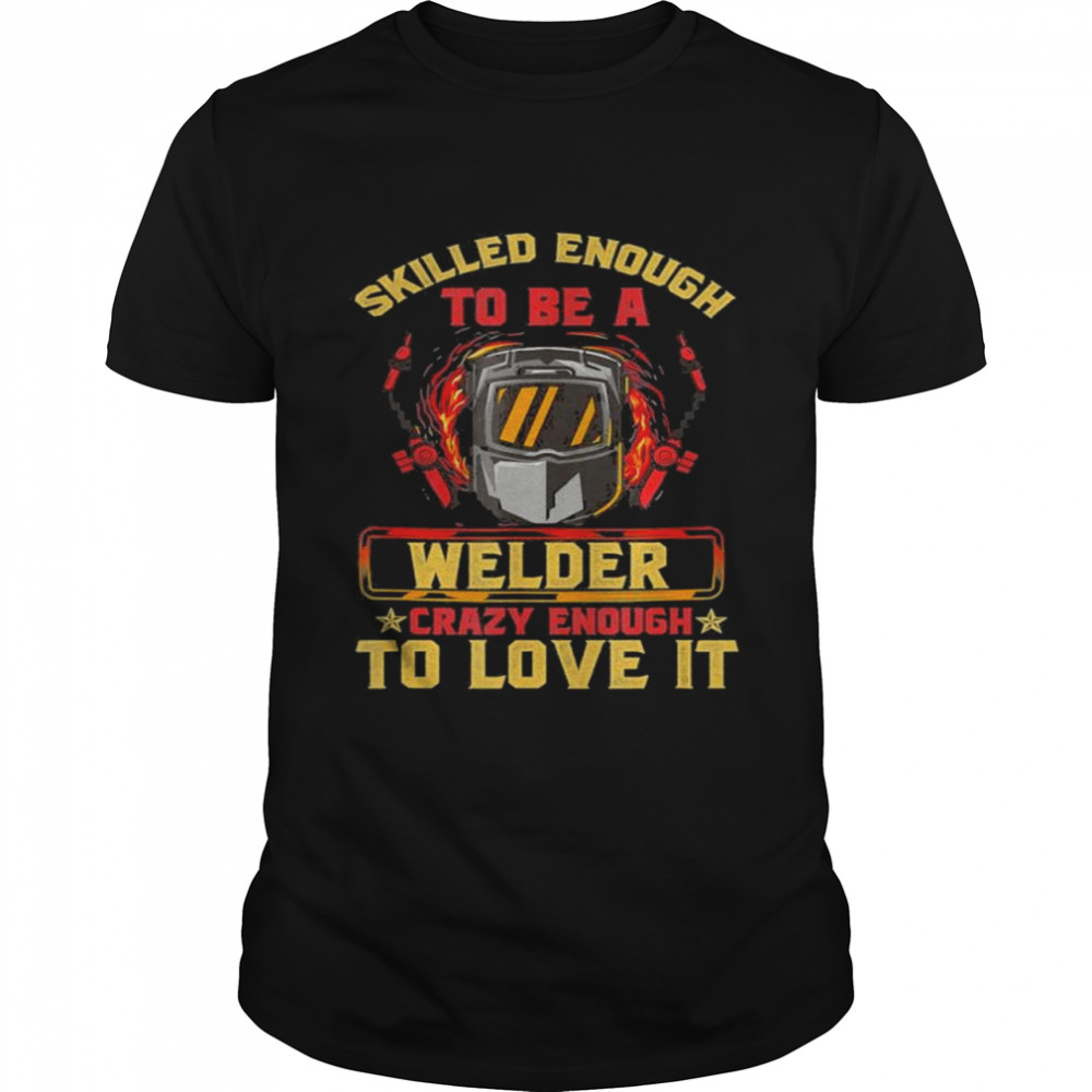 Skilled Enough To Be A Welder Crazy Enough To Love It shirt Classic Men's T-shirt
